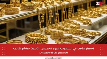 أسعار الذهب في السعودية اليوم الخميس.. تحديث مباشر لقائمة الأسعار لكافة العيارات